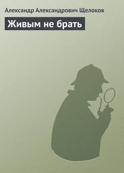 Читать онлайн книгу Живым не брать автор Щелоков Александр Александрович Книга Живым не брать