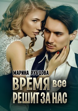 Читать онлайн книгу Время все решит за нас (СИ) автор Рубцова Марина Книга Время все решит за нас (СИ)