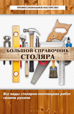 Книга Большой справочник столяра. Все виды столярно-плотницких работ своими руками