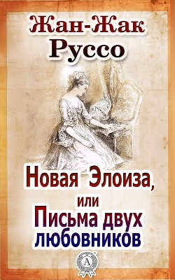 Читать онлайн книгу Новая Элоиза, или Письма двух любовников (СИ) автор Руссо Жан-Жак Книга Новая Элоиза, или Письма двух любовников (СИ)