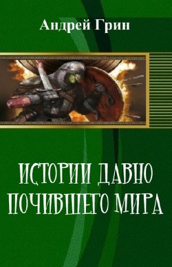 Читать онлайн книгу Истории давно почившего мира (СИ) автор Грин Андрей Книга Истории давно почившего мира (СИ)