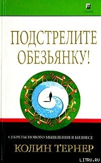 Читать онлайн книгу Подстрелите обезьянку! Секреты нового мышления в бизнесе автор Тернер Колин Книга Подстрелите обезьянку! Секреты нового мышления в бизнесе
