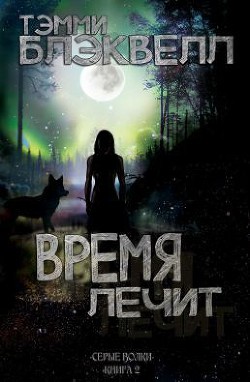 Читать онлайн книгу Время лечит (ЛП) автор Блэквелл Тэмми Книга Время лечит (ЛП)