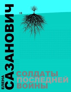 Читать онлайн книгу Солдаты последней войны автор Сазанович Елена Ивановна Книга Солдаты последней войны