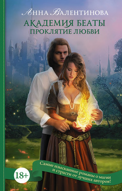 Читать онлайн книгу Академия Беаты. Проклятие любви (СИ) автор Валентинова Анна Книга Академия Беаты. Проклятие любви (СИ)