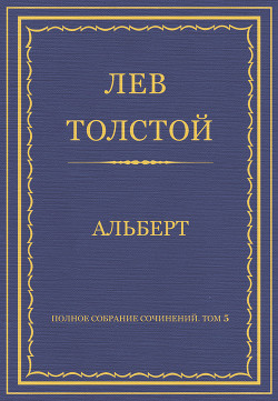 Читать онлайн книгу Полное собрание сочинений. Том 5. Произведения 1856–1859 гг. Альберт автор Толстой Лев Николаевич Книга Полное собрание сочинений. Том 5. Произведения 1856–1859 гг. Альберт