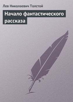 Читать онлайн книгу Полное собрание сочинений. Том 5. Произведения 1856–1859 гг. Начало фантастического рассказа автор Толстой Лев Николаевич Книга Полное собрание сочинений. Том 5. Произведения 1856–1859 гг. Начало фантастического рассказа