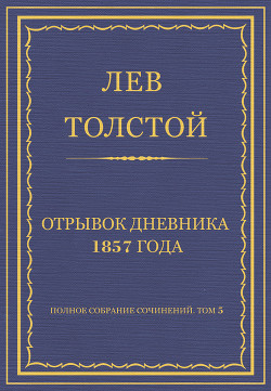 Читать онлайн книгу Полное собрание сочинений. Том 5. Произведения 1856–1859 гг. Отрывок дневника 1857 года автор Толстой Лев Николаевич Книга Полное собрание сочинений. Том 5. Произведения 1856–1859 гг. Отрывок дневника 1857 года
