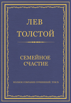 Читать онлайн книгу Полное собрание сочинений. Том 5. Произведения 1856–1859 гг. Семейное счастие автор Толстой Лев Николаевич Книга Полное собрание сочинений. Том 5. Произведения 1856–1859 гг. Семейное счастие