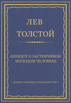 Читать онлайн книгу Полное собрание сочинений. Том 7. Произведения 1856–1869 гг. Анекдот о застенчивом молодом человеке автор Толстой Лев Николаевич Книга Полное собрание сочинений. Том 7. Произведения 1856–1869 гг. Анекдот о застенчивом молодом человеке