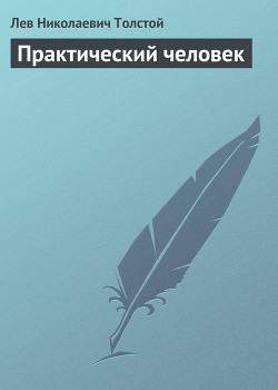 Читать онлайн книгу Полное собрание сочинений. Том 7. Произведения 1856–1869 гг. Практический человек автор Толстой Лев Николаевич Книга Полное собрание сочинений. Том 7. Произведения 1856–1869 гг. Практический человек