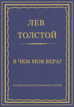 Книга Полное собрание сочинений. Том 23. Произведения 1879–1884 гг. В чем моя вера?