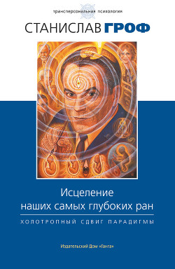 Книга Исцеление наших самых глубоких ран. Холотропный сдвиг парадигмы