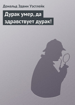 Читать онлайн книгу Дурак умер, да здравствует дурак! автор Уэстлейк Дональд Эдвин Книга Дурак умер, да здравствует дурак!