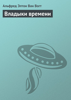 Читать онлайн книгу Владыки времени автор Ван Вогт Альфред Элтон Книга Владыки времени
