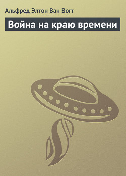 Читать онлайн книгу Война на краю времени автор Ван Вогт Альфред Элтон Книга Война на краю времени