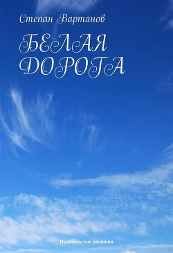 Читать онлайн книгу Белая дорога автор Вартанов Степан Сергеевич Книга Белая дорога