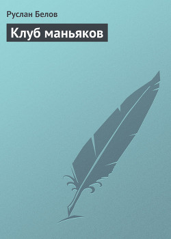 Читать онлайн книгу Клуб маньяков автор Белов Руслан Книга Клуб маньяков