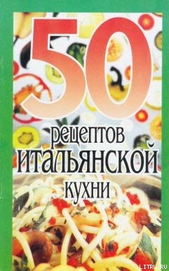 Читать онлайн книгу 50 рецептов итальянской кухни автор Рзаева Елена Сергеевна Книга 50 рецептов итальянской кухни