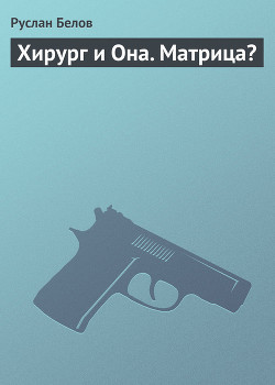 Читать онлайн книгу Хирург и она; Матрица автор Белов Руслан Книга Хирург и она; Матрица