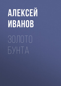 Читать онлайн книгу Золото бунта автор Иванов Алексей Викторович Книга Золото бунта