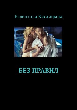 Читать онлайн книгу Без правил (СИ) автор Кислицына Валентина Книга Без правил (СИ)