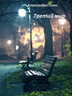 Читать онлайн книгу Третий мир (СИ) автор Плен Александра Книга Третий мир (СИ)