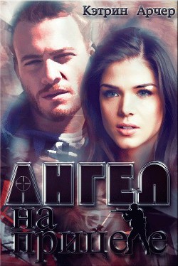 Читать онлайн книгу Ангел на прицеле (СИ) автор Арчер Кэтрин Книга Ангел на прицеле (СИ)