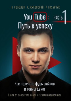 Книга YouTube: Путь к успеху. Часть 1. Как получать фуры лайков и тонны денег