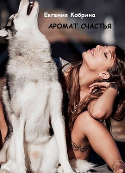 Читать онлайн книгу Аромат счастья (СИ) автор Кобрина Евгения Книга Аромат счастья (СИ)