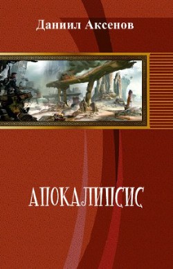 Читать онлайн книгу Апокалипсис (СИ) автор Аксенов Даниил Павлович Книга Апокалипсис (СИ)