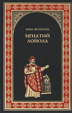 Читать онлайн книгу Игнатий Лойола автор Ветлугина Анна Михайловна Книга Игнатий Лойола