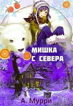 Читать онлайн книгу Мишка с севера (СИ) автор Мурри Александра Книга Мишка с севера (СИ)