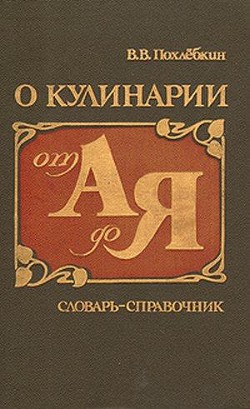 Читать онлайн книгу О кулинарии от А до Я. Словарь-справочник автор Похлебкин Вильям Васильевич Книга О кулинарии от А до Я. Словарь-справочник