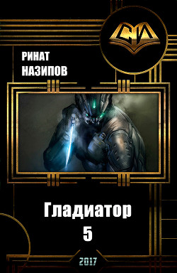 Читать онлайн книгу Гладиатор. Книга 5 (СИ) автор Назипов Ринат Книга Гладиатор. Книга 5 (СИ)