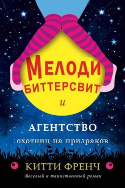 Читать онлайн книгу Мелоди Биттерсвит и агентство охотниц на призраков (ЛП) автор Френч Китти Книга Мелоди Биттерсвит и агентство охотниц на призраков (ЛП)