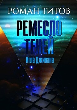 Читать онлайн книгу Ремесло Теней: Игла Дживана (СИ) автор Титов Роман Викторович Книга Ремесло Теней: Игла Дживана (СИ)