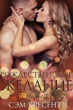 Читать онлайн книгу Рождественское желание (ЛП) автор Крезент Сем Книга Рождественское желание (ЛП)