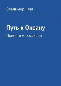 Читать онлайн книгу Путь к Океану Повести и рассказы автор Филимонов Владимир Львович Книга Путь к Океану Повести и рассказы