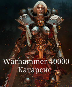 Читать онлайн книгу Warhammer 40000. Катарсис (СИ) автор Книга Warhammer 40000. Катарсис (СИ)