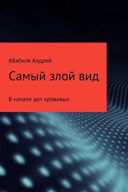 Читать онлайн книгу Самый злой вид. Дилогия (СИ) автор Абабков Андрей Сергеевич Книга Самый злой вид. Дилогия (СИ)