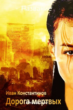 Читать онлайн книгу Дорога мертвых (СИ) автор Константинов Иван Книга Дорога мертвых (СИ)
