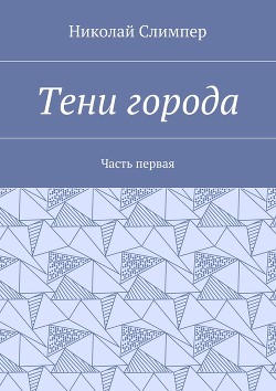 Читать онлайн книгу Тени города. Часть первая (СИ) автор Слимпер Николай Николаевич Книга Тени города. Часть первая (СИ)