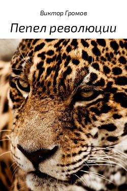 Читать онлайн книгу Пепел революции (СИ) автор Громов Виктор Книга Пепел революции (СИ)