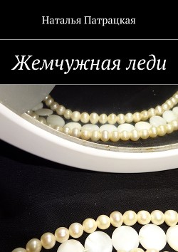 Читать онлайн книгу Жемчужная леди (СИ) автор Патрацкая Наталья Владимировна Книга Жемчужная леди (СИ)