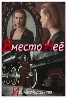Читать онлайн книгу Вместо неё (СИ) автор Муравьева Ирина Лазаревна Книга Вместо неё (СИ)