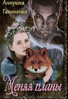 Читать онлайн книгу Меняя планы (СИ) автор Гапоненко Аннушка Книга Меняя планы (СИ)