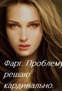 Книга Фарг. Проблему решаю кардинально (СИ)