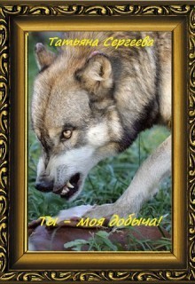 Книга Ты — моя добыча! Книга 1 (СИ)