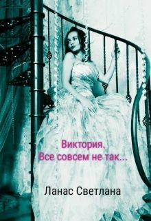 Читать онлайн книгу Виктория. Все совсем не так... (СИ) автор Ланас Светлана Книга Виктория. Все совсем не так... (СИ)